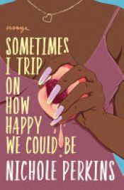 book cover of Sometimes I Trip on How Happy We Could Be by Nichole Perkins