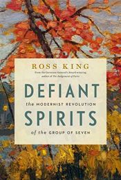 book cover of Defiant Spirits: The Modernist Revolution of the Group of Seven by Ross King