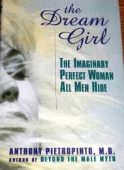 book cover of The Dream Girl: The Imaginary Perfect Woman All Men Hide by Anthony Pietropinto