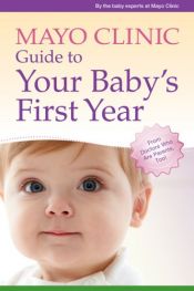 book cover of Mayo Clinic Guide to Your Baby's First Year: From Doctors Who Are Parents, Too! by the baby experts at Mayo Clinic