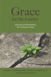 book cover of Grace for the Journey: Practices and Possibilities for In-Between Times by Beverly A. Thompson|George B. Thompson