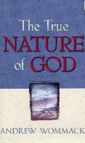 book cover of The true nature of God : the importance and benefits of understanding God's character by Andrew Wommack