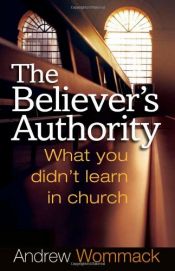 book cover of The Believer's Authority: What You Didn't Learn in Church by Andrew Wommack