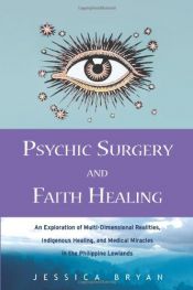 book cover of Psychic Surgery and Faith Healing: An Exploration of Multi-Dimensional Realities, Indigenous Healing, and Medical Miracles in the Philippine Lowlands by Jessica Bryan