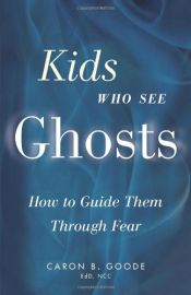 book cover of Kids Who See Ghosts: How to Guide Them Through Fear by Caron B. Goode