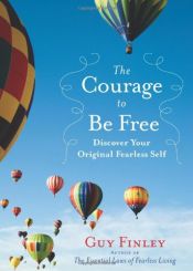 book cover of The Courage to Be Free: Discover Your Original Fearless Self by Guy Finley