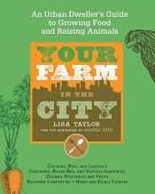 book cover of Your Farm in the City: An Urban-Dweller's Guide to Growing Food and Raising Animals by Lisa Taylor|The Gardeners of Seattle Tilth