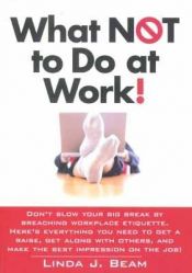 book cover of What Not to Do at Work! (Don't Blow Your Big Break By Breaching Workplace Etiquette.) by Linda J. Beam