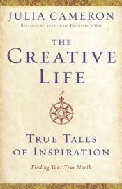 book cover of The Creative Life: True Tales of Inspiration by Julia Cameron