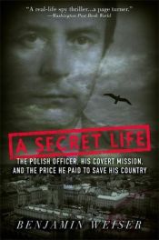 book cover of A Secret Life: The Polish Colonel, His Covert Mission, And The Price He Paid To Save His Country by Benjamin Weiser