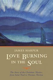book cover of Love Burning in the Soul: The Story of Christian Mystics, from Saint Paul to Thomas Merton by James Harpur