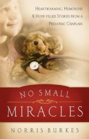 book cover of No Small Miracles: Heartwarming, Humorous, and Hopefilled Stories from a Pediatric Chaplain by Norris Burkes