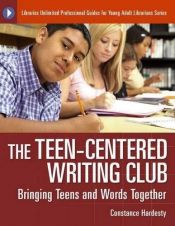 book cover of The teen-centered writing club : bringing teens and words together by Constance Hardesty