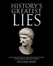 book cover of History's Greatest Lies: The Startling Truths Behind World Events our History Books Got Wrong by William Weir
