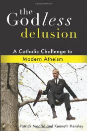 book cover of The Godless Delusion: A Catholic Challenge to Modern Atheism by Kenneth Hensley|Patrick Madrid