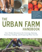 book cover of Urban Farm Handbook: City Slicker Resources for Growing, Raising, Sourcing, Trading, and Preparing What You Eat by Annette Cottrell