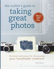 book cover of The Crafter's Guide to Taking Great Photos: The Best Techniques for Showcasing Your Handmade Creations by Heidi Adnum