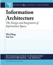 book cover of Information Architecture: The Design and Integration of Information Spaces (Synthesis Lectures on Information Concepts, Retrieval, and Services) by Wei Ding