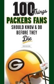book cover of 100 Things Packers Fans Should Know & Do Before They Die (100 Things...Fans Should Know) by Rob Reischel