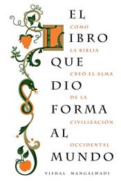book cover of El Libro Que Dio Forma Al Mundo: Como La Biblia Creo El Alma de La Civilizacion Occidental by Vishal Mangalwadi