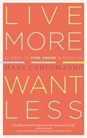 book cover of Live More, Want Less: 52 Ways to Find Order in Your Life by Mary Carlomagno