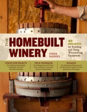 book cover of The Homebuilt Winery: 43 Projects for Building and Using Winemaking Equipment by Steve Hughes