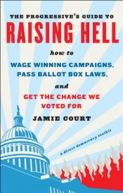 book cover of The Progressive's Guide to Raising Hell: How to Win Grassroots Campaigns, Pass Ballot Box Laws and Get the Change We Voted For by Jamie Court