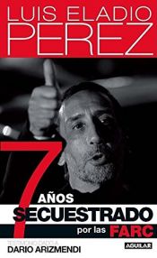 book cover of 7 años secuestrado por las FARC by Luis Eladio Pérez