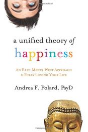 book cover of A Unified Theory of Happiness: An East-Meets-West Approach to Fully Loving Your Life by Andrea F. Polard