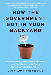 book cover of How the Government Got in Your Backyard: Superweeds, Frankenfoods, Lawn Wars, and the (Nonpartisan) Truth About Environmental Policies by Eric Heberlig|Jeff Gillman