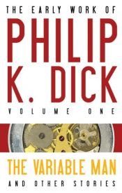 book cover of The Early Work of Philip K. Dick Volume 1: The Variable Man and Other Stories by Philip Kindred Dick