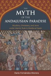 book cover of The Myth of the Andalusian Paradise: Muslims, Christians, and Jews under Islamic Rule in Medieval Spain by Dario Fernandez-Morera