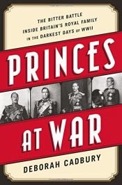 book cover of Princes at War: The Bitter Battle Inside Britain’s Royal Family in the Darkest Days of WWII by Deborah Cadbury