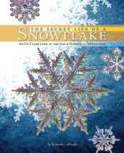 book cover of The Secret Life of a Snowflake: An Up-Close Look at the Art and Science of Snowflakes by Kenneth George Libbrecht