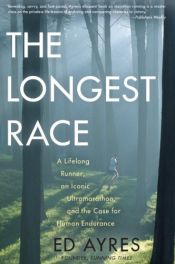book cover of The Longest Race: A Lifelong Runner, an Iconic Ultramarathon, and the Case for Human Endurance by Ed. Ayres