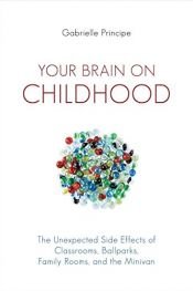 book cover of Your Brain on Childhood: The Unexpected Side Effects by Gabrielle Principe