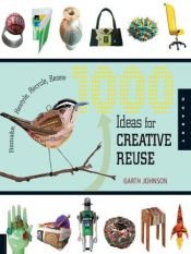 book cover of 1000 Ideas for Creative Reuse: Remake, Restyle, Recycle, Renew by Garth Johnson
