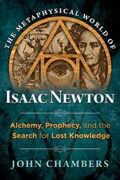book cover of The Metaphysical World of Isaac Newton: Alchemy, Prophecy, and the Search for Lost Knowledge by John Chambers
