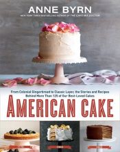 book cover of American Cake: From Colonial Gingerbread to Classic Layer, the Stories and Recipes Behind More Than 125 of Our Best-Loved Cakes by Anne Byrn