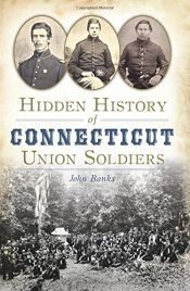 book cover of Hidden History of Connecticut Union Soldiers by John Banks Dr