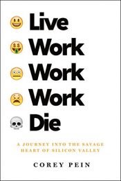 book cover of Live Work Work Work Die: A Journey into the Savage Heart of Silicon Valley by Corey Pein