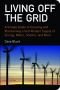 Living off the Grid: A Simple Guide to Creating and Maintaining a Self-rReliant Supply of Energy, Water, Shelter and More