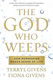 book cover of The God Who Weeps: How Mormonism Makes Sense of Life by Fiona Givens|Terryl Givens