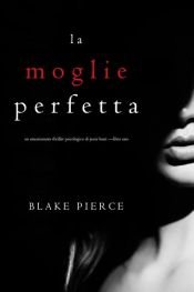book cover of La moglie perfetta (Un emozionante thriller psicologico di Jessie Hunt —Libro Uno) by Blake Pierce