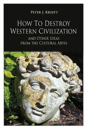 book cover of How to Destroy Western Civilization and Other Ideas from the Cultural Abyss by Peter Kreeft
