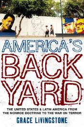 book cover of America's Backyard: The United States and Latin America from the Monroe Doctrine to the War on Terror by Grace Livingstone