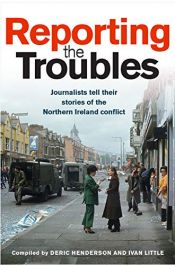 book cover of Reporting the Troubles: Journalists tell their stories of the Northern Ireland conflict by Deric Henderson