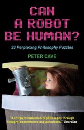 book cover of Can a robot be human? : 33 perplexing philosophy puzzles by Peter Cave