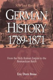 book cover of German History 1789-1871: From the Holy Roman Empire to the Bismarckian Reich by Eric Dorn Brose