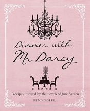 book cover of Dinner with Mr Darcy: Recipes inspired by the novels and letters of Jane Austen by Pen Vogler